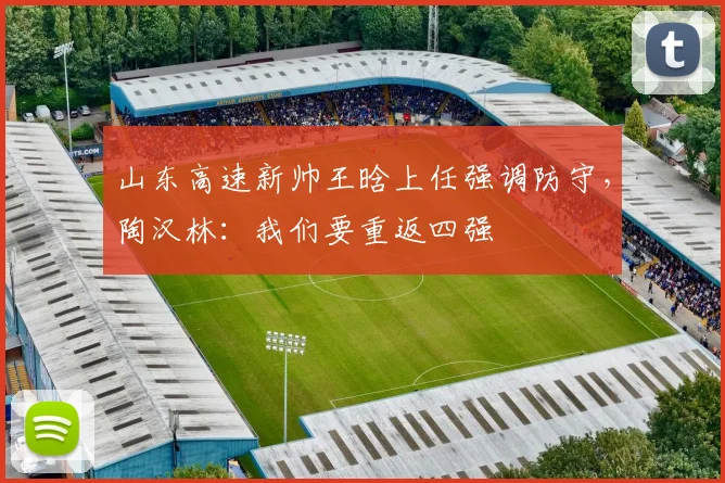山东高速新帅王晗上任强调防守,陶汉林:我们要重返四强