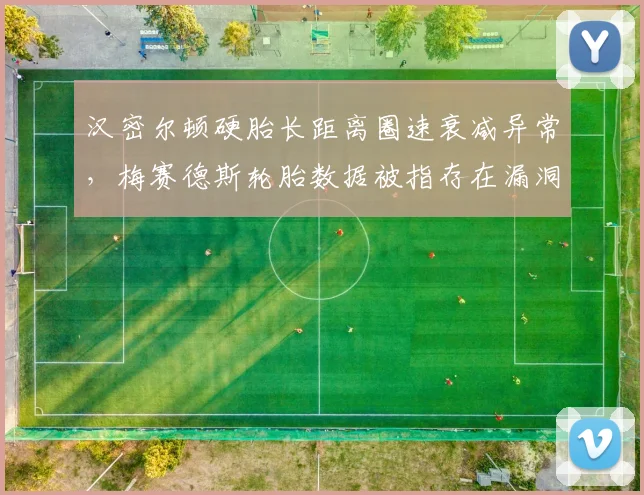 汉密尔顿硬胎长距离圈速衰减异常,梅赛德斯轮胎数据被指存在漏洞
